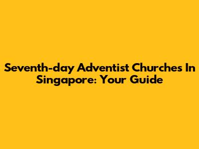 Seventh-day Adventist Churches In Singapore: Your Guide