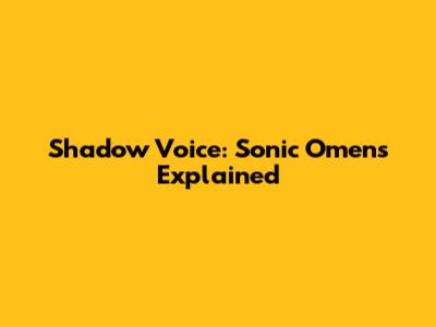 Shadow Voice: Sonic Omens Explained