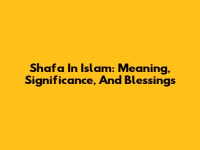 Shafa In Islam: Meaning, Significance, And Blessings