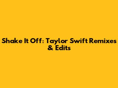 Shake It Off: Taylor Swift Remixes & Edits