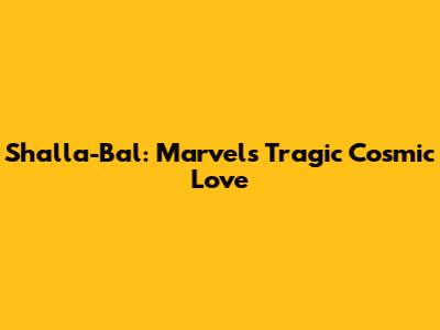 Shalla-Bal: Marvel's Tragic Cosmic Love