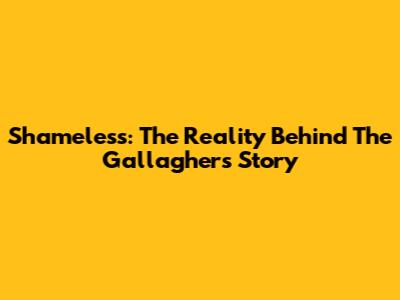 Shameless: The Reality Behind The Gallaghers' Story