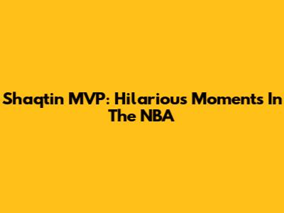 Shaqtin' MVP: Hilarious Moments In The NBA