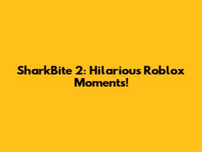 SharkBite 2: Hilarious Roblox Moments!