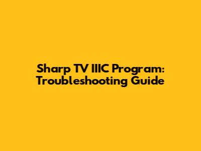 Sharp TV IIIC Program: Troubleshooting Guide