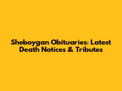 Sheboygan Obituaries: Latest Death Notices & Tributes