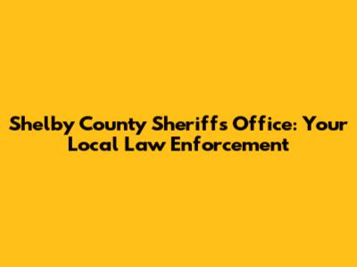 Shelby County Sheriff's Office: Your Local Law Enforcement