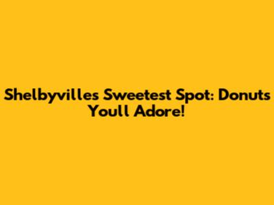 Shelbyville's Sweetest Spot: Donuts You'll Adore!