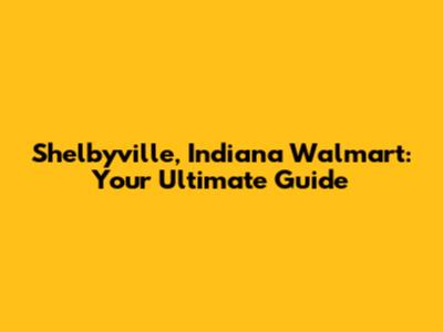 Shelbyville, Indiana Walmart: Your Ultimate Guide