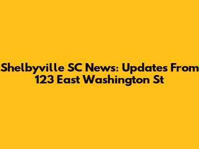 Shelbyville SC News: Updates From 123 East Washington St