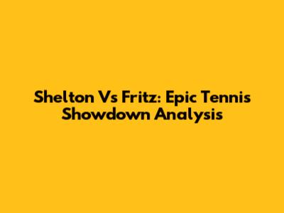 Shelton Vs Fritz: Epic Tennis Showdown Analysis