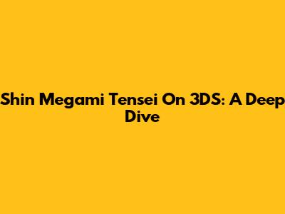 Shin Megami Tensei On 3DS: A Deep Dive