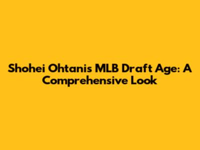 Shohei Ohtani's MLB Draft Age: A Comprehensive Look