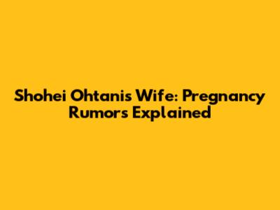 Shohei Ohtani's Wife: Pregnancy Rumors Explained
