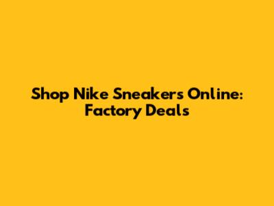 Shop Nike Sneakers Online: Factory Deals