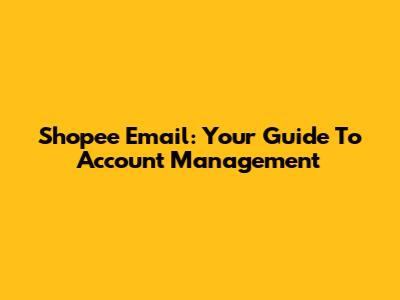 Shopee Email: Your Guide To Account Management