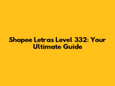 Shopee Letras Level 332: Your Ultimate Guide