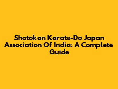 Shotokan Karate-Do Japan Association Of India: A Complete Guide