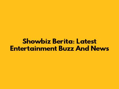 Showbiz Berita: Latest Entertainment Buzz And News