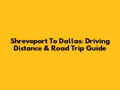 Shreveport To Dallas: Driving Distance & Road Trip Guide