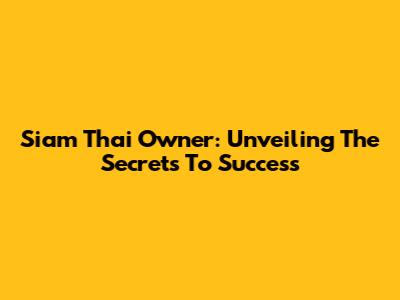 Siam Thai Owner: Unveiling The Secrets To Success