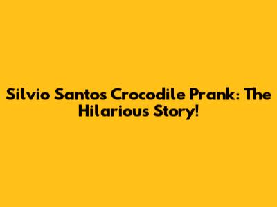 Silvio Santos' Crocodile Prank: The Hilarious Story!