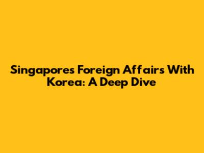 Singapore's Foreign Affairs With Korea: A Deep Dive