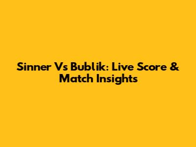 Sinner Vs Bublik: Live Score & Match Insights
