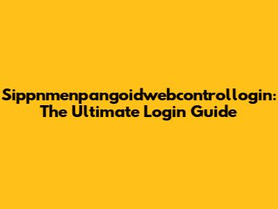 Sippnmenpangoidwebcontrollogin: The Ultimate Login Guide