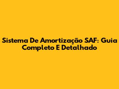 Sistema De Amortização SAF: Guia Completo E Detalhado