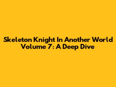 Skeleton Knight In Another World Volume 7: A Deep Dive