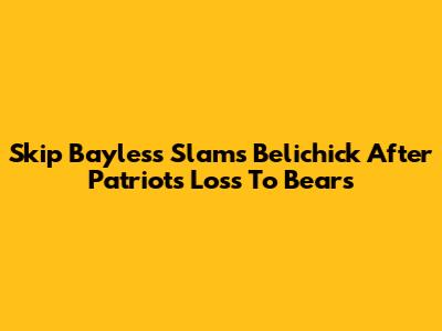 Skip Bayless Slams Belichick After Patriots' Loss To Bears