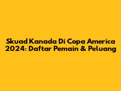 Skuad Kanada Di Copa America 2024: Daftar Pemain & Peluang