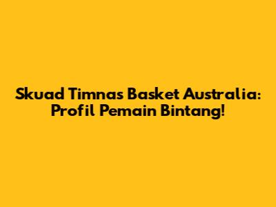 Skuad Timnas Basket Australia: Profil Pemain Bintang!