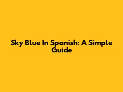 Sky Blue In Spanish: A Simple Guide