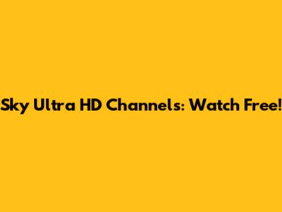 Sky Ultra HD Channels: Watch Free!