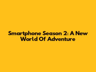 Smartphone Season 2: A New World Of Adventure