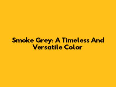 Smoke Grey: A Timeless And Versatile Color
