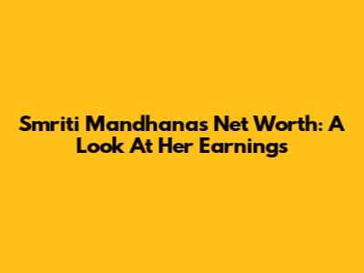 Smriti Mandhana's Net Worth: A Look At Her Earnings