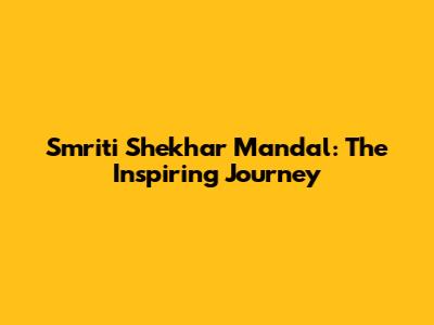 Smriti Shekhar Mandal: The Inspiring Journey
