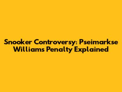 Snooker Controversy: Pseimarkse Williams Penalty Explained
