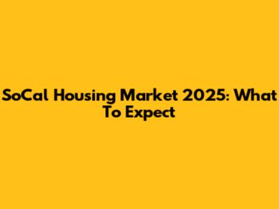 SoCal Housing Market 2025: What To Expect