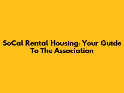 SoCal Rental Housing: Your Guide To The Association