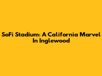SoFi Stadium: A California Marvel In Inglewood