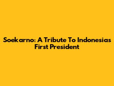 Soekarno: A Tribute To Indonesia's First President