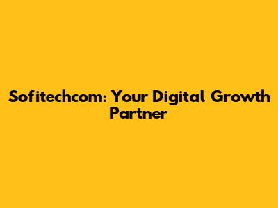Sofitechcom: Your Digital Growth Partner