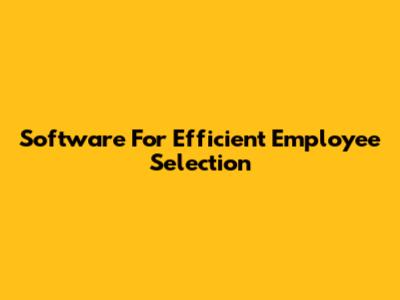 Software For Efficient Employee Selection