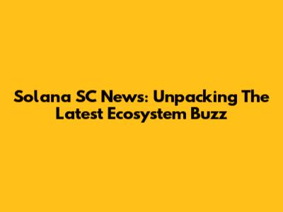 Solana SC News: Unpacking The Latest Ecosystem Buzz