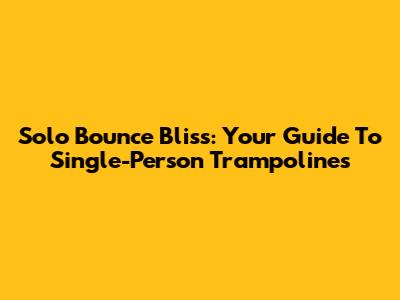 Solo Bounce Bliss: Your Guide To Single-Person Trampolines