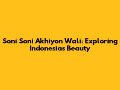 Soni Soni Akhiyon Wali: Exploring Indonesia's Beauty